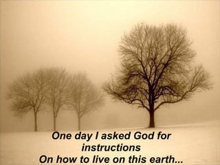 One day I asked God for
        instructions
On how to live on this earth...
 