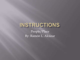 INSTRUCTIONS People/Place By: Ramón L. Alcázar 