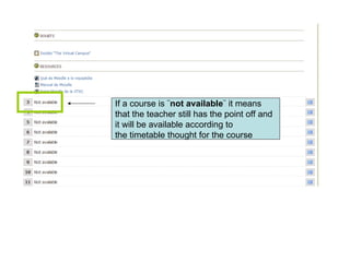 If a course is ¨ not available ¨ it means  that the teacher still has the point off and  it will be available according to  the timetable thought for the course 