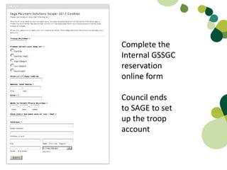 Complete the
Internal GSSGC
reservation
online form

Council ends
to SAGE to set
up the troop
account
 