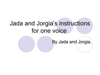 Jada and Jorgia’s instructions
       for one voice
               By Jada and Jorgia,
 