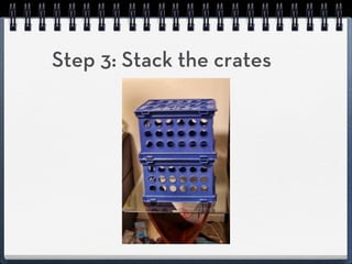 Step 3: Stack the crates
 