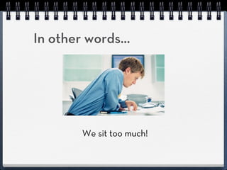 In other words...




        We sit too much!
 