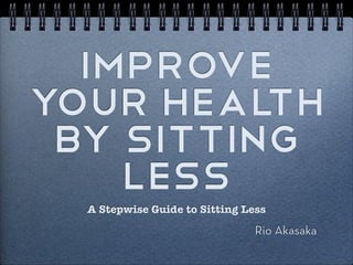 Improve Your
    Health
By Sitting Less
 A Stepwise Guide to Sitting Less
 