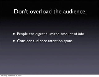Don’t overload the audience


                • People can digest a limited amount of info
                • Consider audience attention spans



Saturday, September 25, 2010
 
