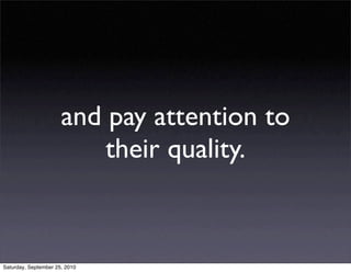 and pay attention to
                          their quality.


Saturday, September 25, 2010
 