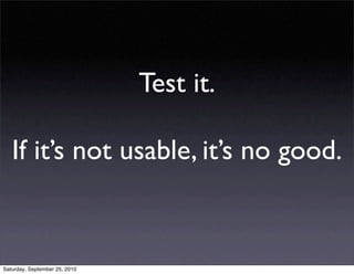 Test it.

   If it’s not usable, it’s no good.


Saturday, September 25, 2010
 