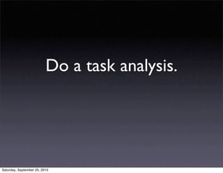 Do a task analysis.




Saturday, September 25, 2010
 