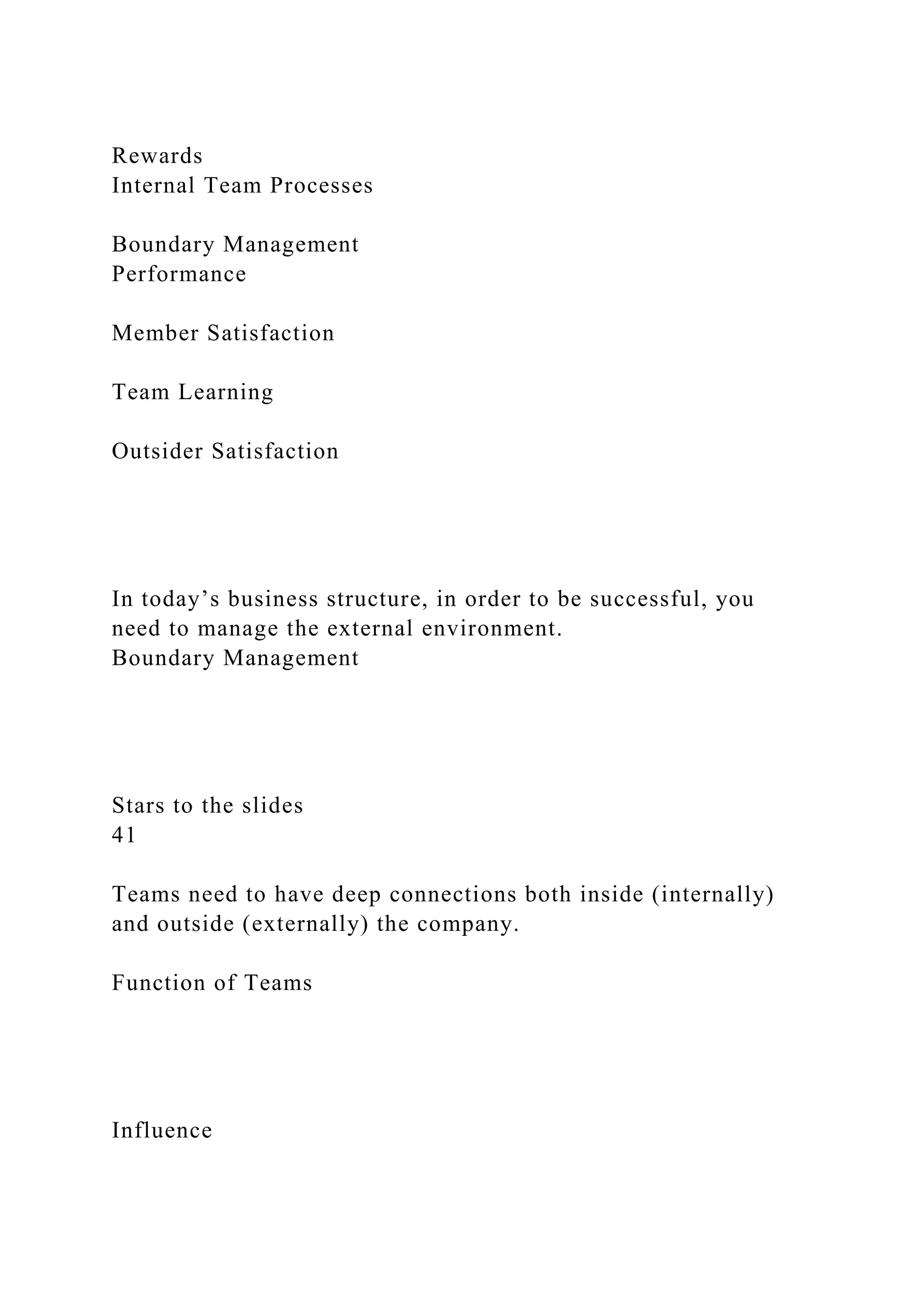 Rewards
Internal Team Processes
Boundary Management
Performance
Member Satisfaction
Team Learning
Outsider Satisfaction
In today’s business structure, in order to be successful, you
need to manage the external environment.
Boundary Management
Stars to the slides
41
Teams need to have deep connections both inside (internally)
and outside (externally) the company.
Function of Teams
Influence
 
