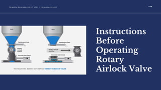 T R I M E C H E N G I N E E RS P V T. LT D. | 2 5 J A N U A R Y 2 0 2 1
Instructions
Before
Operating
Rotary
Airlock Valve
 