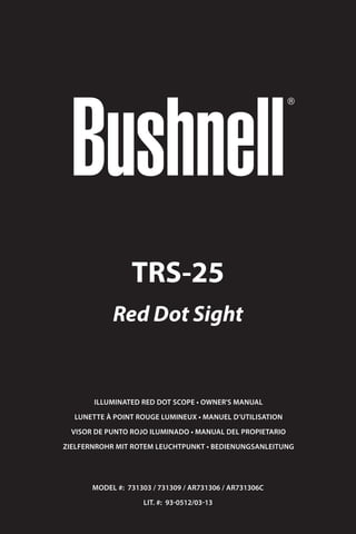 Illuminated Red Dot Scope • owner's manual
Lunette à point rouge lumineux • Manuel d’utilisation
Visor de Punto Rojo iluminado • Manual del propietario
Zielfernrohr mit rotem Leuchtpunkt • Bedienungsanleitung
MODEl #: 731303 / 731309 / AR731306 / AR731306C
Lit. #: 93-0512/03-13
TRS-25
Red Dot Sight
 