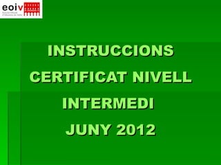 INSTRUCCIONS
CERTIFICAT NIVELL
   INTERMEDI
   JUNY 2012
 