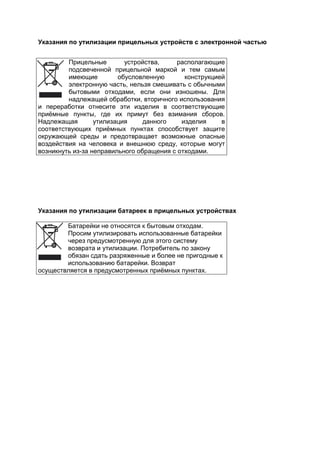 Указания по утилизации прицельных устройств с электронной частью 
Прицельные устройства, располагающие подсвеченной прицельной маркой и тем самым имеющие обусловленную конструкцией электронную часть, нельзя смешивать с обычными бытовыми отходами, если они изношены. Для надлежащей обработки, вторичного использования и переработки отнесите эти изделия в соответствующие приёмные пункты, где их примут без взимания сборов. Надлежащая утилизация данного изделия в соответствующих приёмных пунктах способствует защите окружающей среды и предотвращает возможные опасные воздействия на человека и внешнюю среду, которые могут возникнуть из-за неправильного обращения с отходами. 
Указания по утилизации батареек в прицельных устройствах 
Батарейки не относятся к бытовым отходам. Просим утилизировать использованные батарейки через предусмотренную для этого систему возврата и утилизации. Потребитель по закону обязан сдать разряженные и более не пригодные к использованию батарейки. Возврат осуществляется в предусмотренных приёмных пунктах. 
 