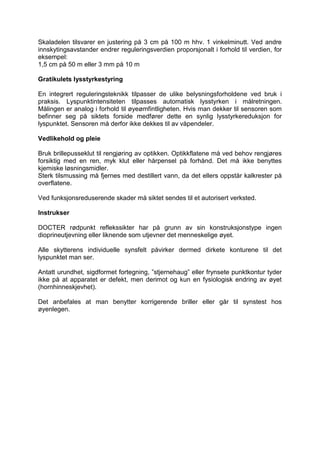 Skaladelen tilsvarer en justering på 3 cm på 100 m hhv. 1 vinkelminutt. Ved andre innskytingsavstander endrer reguleringsverdien proporsjonalt i forhold til verdien, for eksempel: 
1,5 cm på 50 m eller 3 mm på 10 m 
Gratikulets lysstyrkestyring 
En integrert reguleringsteknikk tilpasser de ulike belysningsforholdene ved bruk i praksis. Lyspunktintensiteten tilpasses automatisk lysstyrken i målretningen. Målingen er analog i forhold til øyeømfintligheten. Hvis man dekker til sensoren som befinner seg på siktets forside medfører dette en synlig lysstyrkereduksjon for lyspunktet. Sensoren må derfor ikke dekkes til av våpendeler. 
Vedlikehold og pleie 
Bruk brillepusseklut til rengjøring av optikken. Optikkflatene må ved behov rengjøres forsiktig med en ren, myk klut eller hårpensel på forhånd. Det må ikke benyttes kjemiske løsningsmidler. 
Sterk tilsmussing må fjernes med destillert vann, da det ellers oppstår kalkrester på overflatene. 
Ved funksjonsreduserende skader må siktet sendes til et autorisert verksted. 
Instrukser 
DOCTER rødpunkt reflekssikter har på grunn av sin konstruksjonstype ingen dioprineutjevning eller liknende som utjevner det menneskelige øyet. 
Alle skytterens individuelle synsfelt påvirker dermed dirkete konturene til det lyspunktet man ser. 
Antatt urundhet, sigdformet fortegning, ”stjernehaug” eller frynsete punktkontur tyder ikke på at apparatet er defekt, men derimot og kun en fysiologisk endring av øyet (hornhinneskjevhet). 
Det anbefales at man benytter korrigerende briller eller går til synstest hos øyenlegen.  