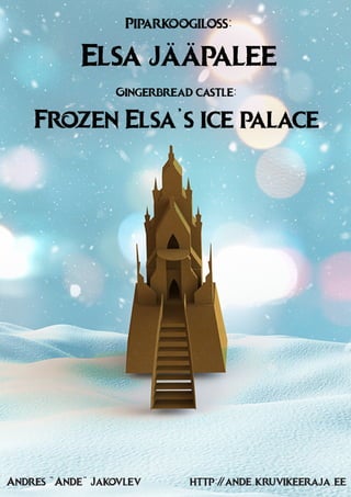 Piparkoogiloss:
Elsa jääpalee
Gingerbread castle:
Frozen Elsa’s ice palace
Andres “Ande” Jakovlev http://ande.kruvikeeraja.ee
 