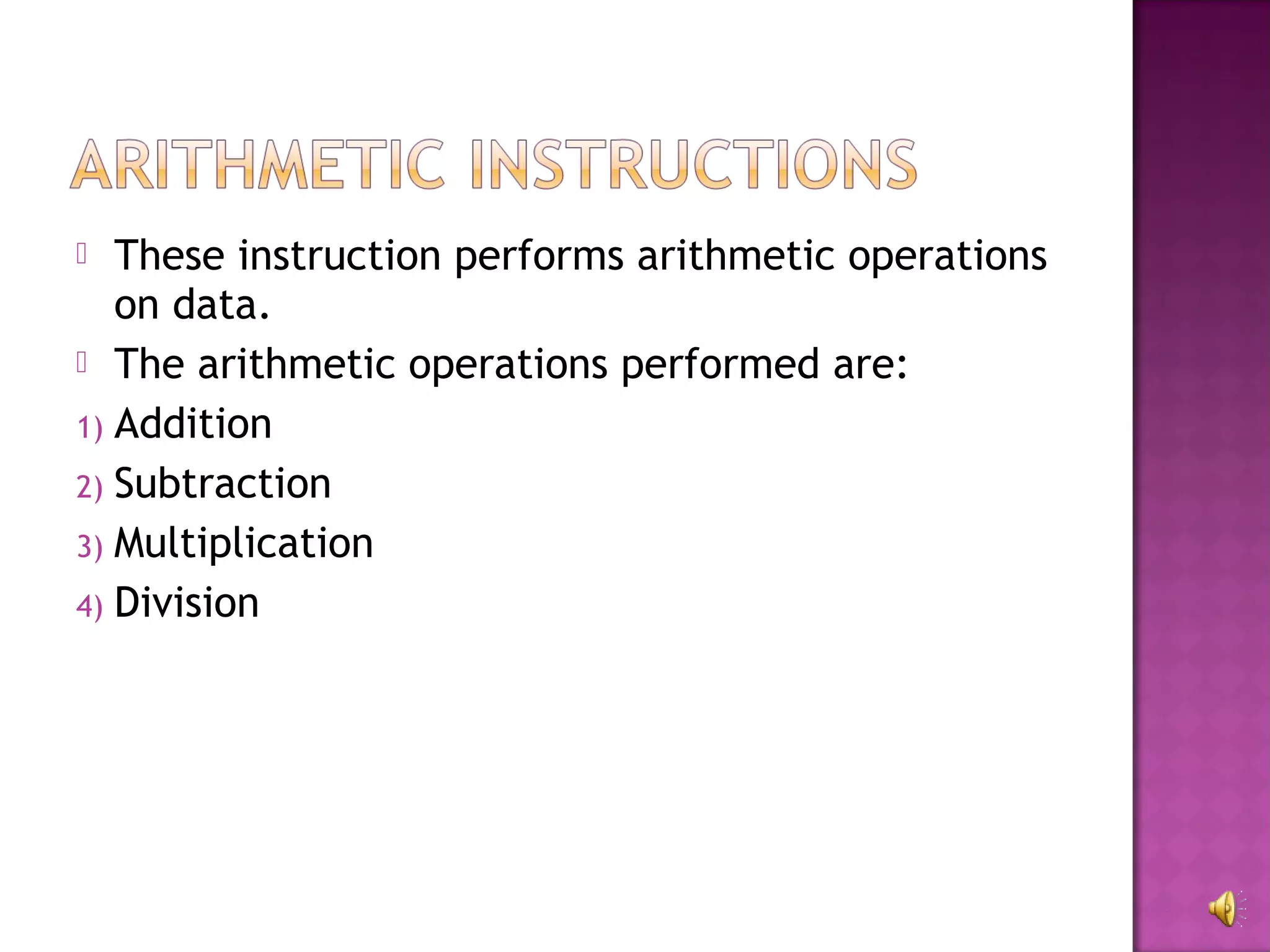   These instruction performs arithmetic operations
   on data.
 The arithmetic operations performed are:

1) Addition
2) Subtraction
3) Multiplication
4) Division
 
