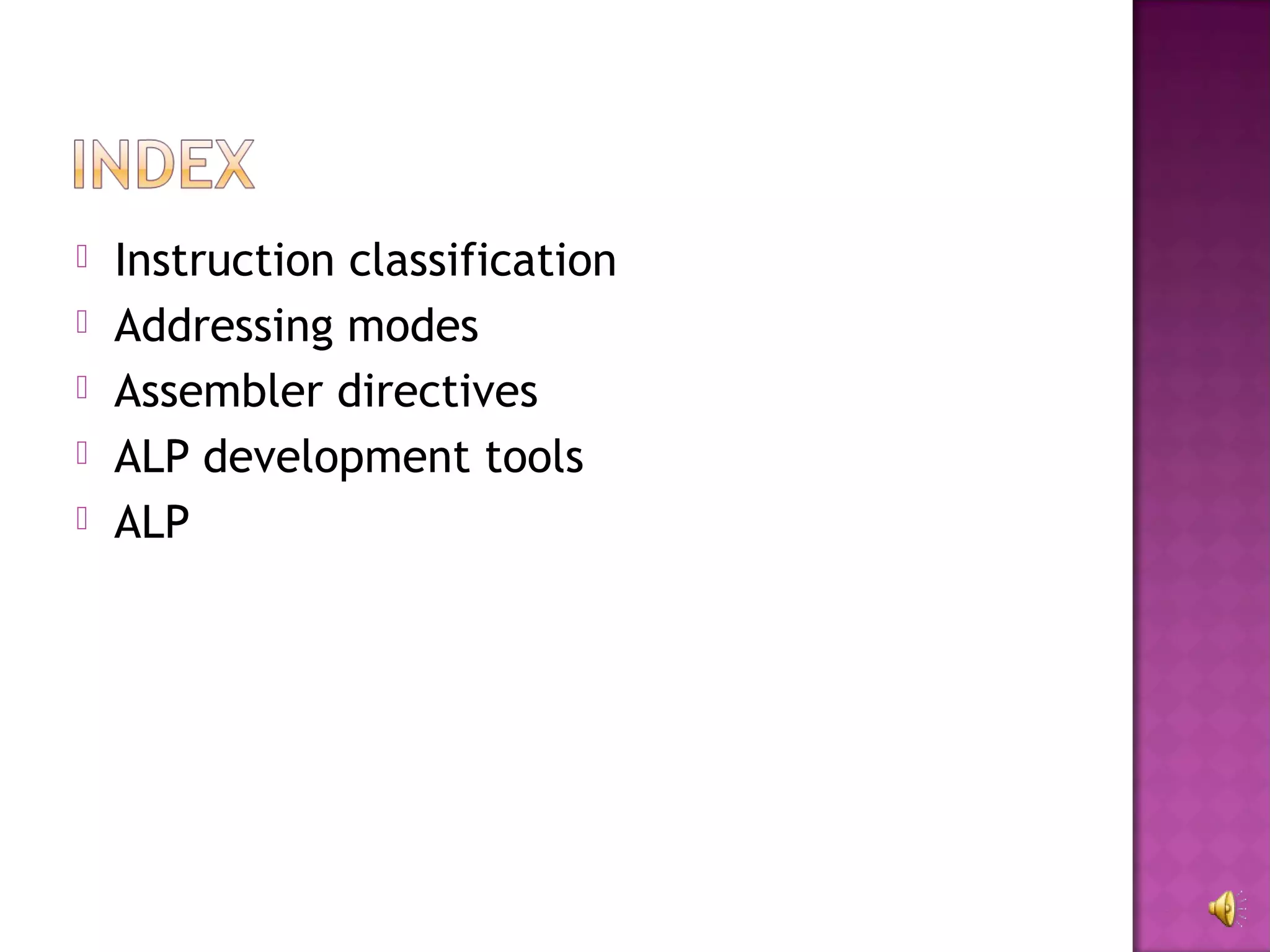    Instruction classification
   Addressing modes
   Assembler directives
   ALP development tools
   ALP
 