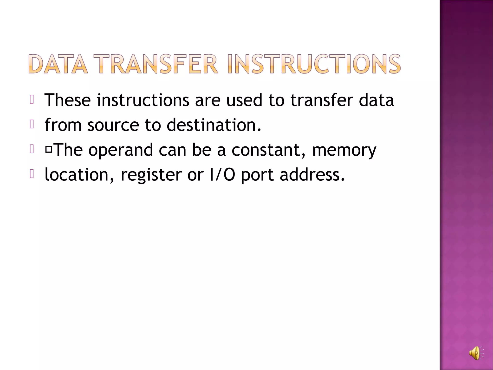    These instructions are used to transfer data
   from source to destination.
   The operand can be a constant, memory
   location, register or I/O port address.
 