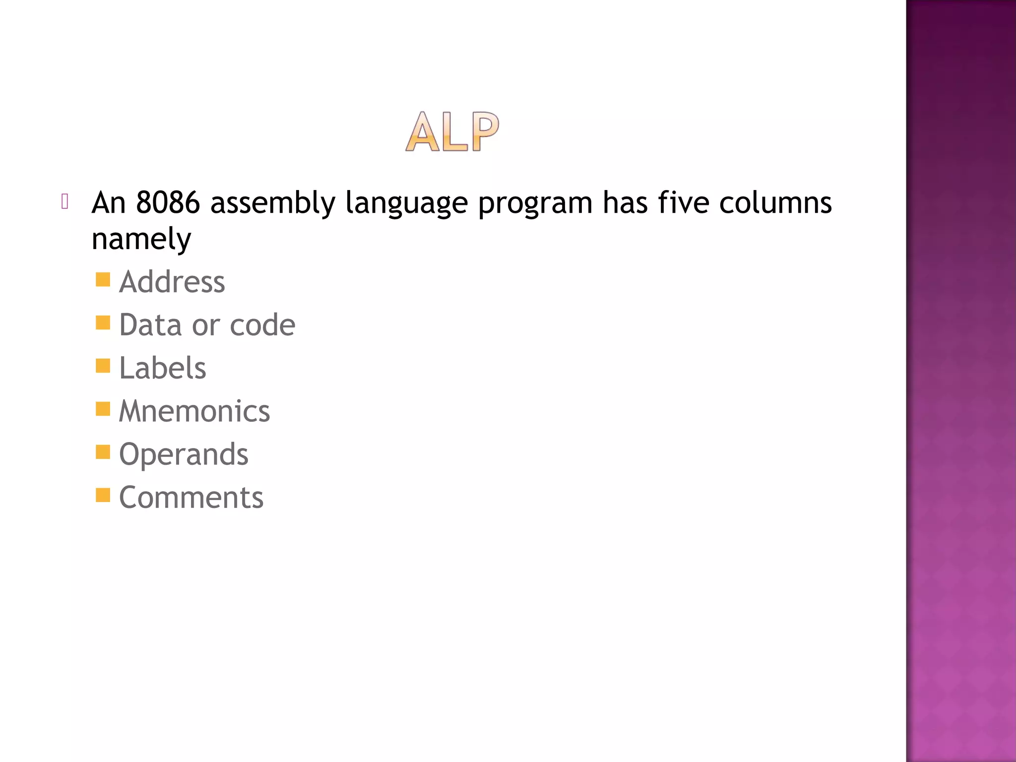    An 8086 assembly language program has five columns
    namely
     Address
     Data or code
     Labels
     Mnemonics
     Operands
     Comments
 