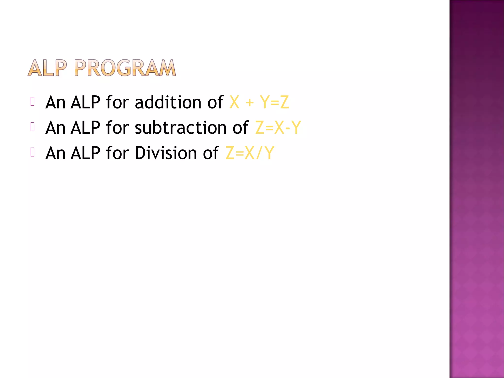    An ALP for addition of X + Y=Z
   An ALP for subtraction of Z=X-Y
   An ALP for Division of Z=X/Y
 