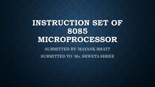 INSTRUCTION SET OF
8085
MICROPROCESSOR
SUBMITTED BY- MAYANK BHATT
SUBMITTED TO- Ms. SHWETA SHREE
 