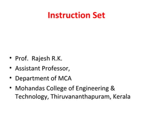 Instruction Set
• Prof. Rajesh R.K.
• Assistant Professor,
• Department of MCA
• Mohandas College of Engineering &
Technology, Thiruvananthapuram, Kerala
 
