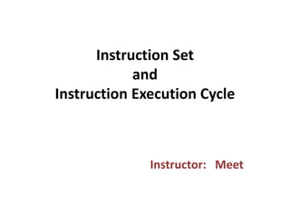 Instruction Set
and
Instruction Execution Cycle
Instructor: Meet
 