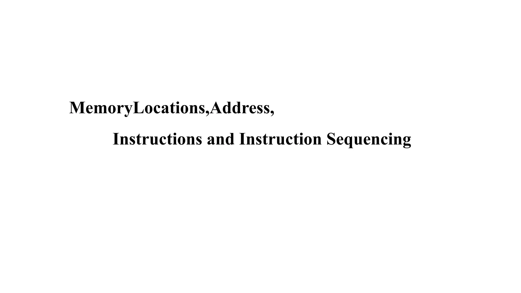MemoryLocations,Address,
Instructions and Instruction Sequencing
 