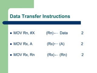 Data Transfer Instructions
 MOV Rn, #X (Rn) Data 2
 MOV Rx, A (Rx) (A) 2
 MOV Rx, Rn (Rx) (Rn) 2
 
