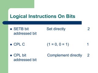 Logical Instructions On Bits
 SETB bit Set directly 2
addressed bit
 CPL C (1 = 0, 0 = 1) 1
 CPL bit Complement directly 2
addressed bit
 