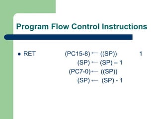 Program Flow Control Instructions
 RET (PC15-8) ((SP)) 1
(SP) (SP) – 1
(PC7-0) ((SP))
(SP) (SP) - 1
 