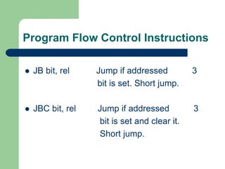 Program Flow Control Instructions
 JB bit, rel Jump if addressed 3
bit is set. Short jump.
 JBC bit, rel Jump if addressed 3
bit is set and clear it.
Short jump.
 