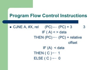 Program Flow Control Instructions
 CJNE A, #X, rel (PC) (PC) + 3 3
IF ( A) < > data
THEN (PC) (PC) + relative
offset
IF (A) < data
THEN ( C ) 1
ELSE ( C ) 0
 