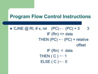 Program Flow Control Instructions
 CJNE @ RI, # x, rel (PC) (PC) + 3 3
IF (Rn) <> data
THEN (PC) (PC) + relative
offset
IF (Rn) < data
THEN ( C ) 1
ELSE ( C ) 0
 