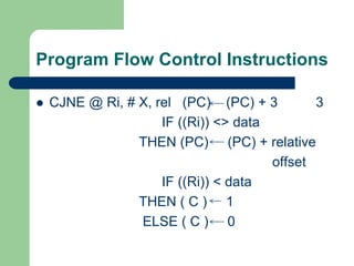Program Flow Control Instructions
 CJNE @ Ri, # X, rel (PC) (PC) + 3 3
IF ((Ri)) <> data
THEN (PC) (PC) + relative
offset
IF ((Ri)) < data
THEN ( C ) 1
ELSE ( C ) 0
 
