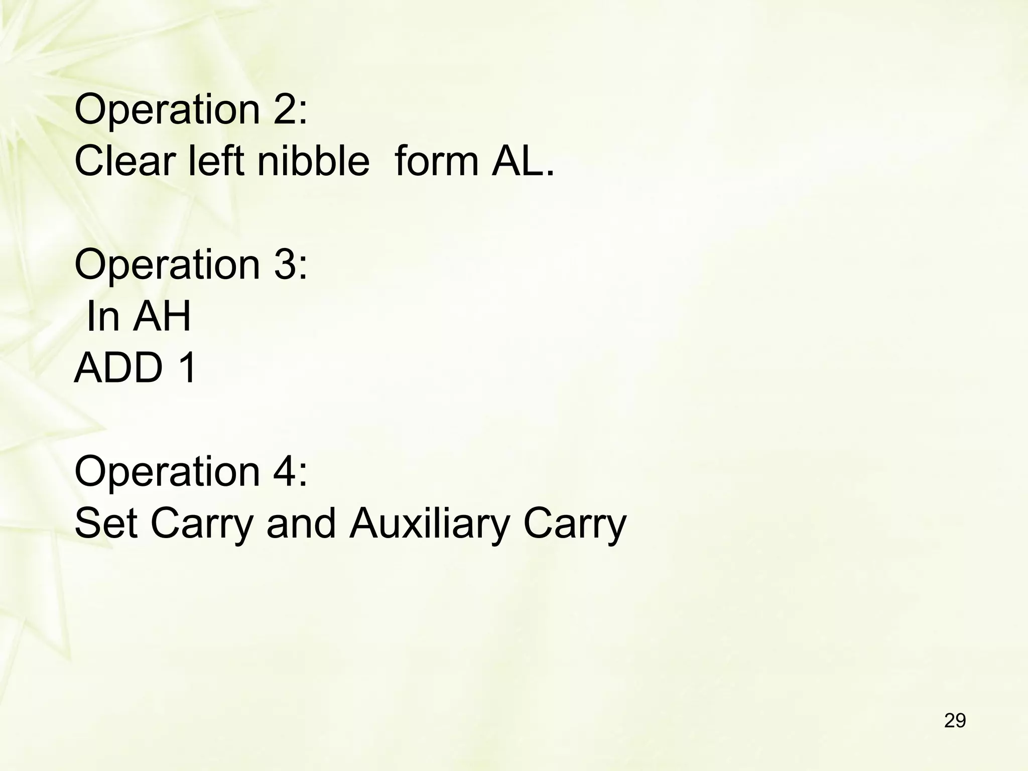 Operation 2:
Clear left nibble form AL.
Operation 3:
In AH
ADD 1
Operation 4:
Set Carry and Auxiliary Carry
29
 