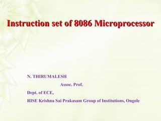 Instruction set of 8086 MicroprocessorInstruction set of 8086 Microprocessor
N. THIRUMALESH
Assoc. Prof.
Dept. of ECE,
RISE Krishna Sai Prakasam Group of Institutions, Ongole
 
