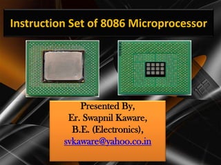 Instruction Set of 8086 Microprocessor




              Presented By,
           Er. Swapnil Kaware,
            B.E. (Electronics),
          svkaware@yahoo.co.in
 