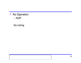 Msc. Ivan A. Escobar BroitmanMsc. Ivan A. Escobar BroitmanMsc. Ivan A. Escobar BroitmanMsc. Ivan A. Escobar BroitmanMicroprocessors 1 46
• No Operation
– NOP
Do noting
 