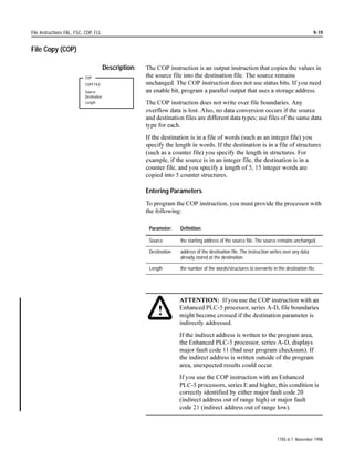 6RXUFH $ DQG 6RXUFH % FDQ EH YDOXHV
                     LESS THAN                           RU DGGUHVVHV WKDW FRQWDLQ YDOXHV
                     Source A
                     Source B




                                         Example:

                                                  LES                                                                              O:013
                                                  LESS THAN
                                                  Source A                         N7:5                                             01

                                                  Source B                        N7:10

                                           If the value in N7:5 is less than the value in N7:10, set output bit O:013/01.



Limit Test (LIM)

                                     Description:        7KH /,0 LQVWUXFWLRQ LV DQ LQSXW LQVWUXFWLRQ WKDW WHVWV IRU YDOXHV LQVLGH
                     LIM                                 RI RU RXWVLGH RI D VSHFLILHG UDQJH 7KH LQVWUXFWLRQ LV IDOVH XQWLO LW
                     LIMIT TEST (CIRC)                   GHWHFWV WKDW WKH WHVW YDOXH LV ZLWKLQ FHUWDLQ OLPLWV 7KHQ WKH LQVWUXFWLRQ
                     Low limit                           JRHV WUXH :KHQ WKH LQVWUXFWLRQ GHWHFWV WKDW WKH WHVW YDOXH JRHV RXWVLGH
                     Test                                FHUWDLQ OLPLWV LW JRHV IDOVH
                     High limit

                                                         RX FDQ XVH WKH /,0 LQVWUXFWLRQ WR WHVW LI DQ DQDORJ LQSXW YDOXH LV
                                                         ZLWKLQ VSHFLILHG OLPLWV

                                                         Entering Parameters
                                                         7R SURJUDP WKH /,0 LQVWUXFWLRQ RX PXVW SURYLGH WKH SURFHVVRU ZLWK
                                                         WKH IROORZLQJ

                                                             Parameter:     Definition:

                                                             Low Limit      a constant or an address from which the instruction reads the
                                                                            lower range of the specified limit range. The address contains an
                                                                            integer or floating-point value.

                                                             Test Value     the address that contains the integer or floating-point value you
                                                                            examine to see whether the value is inside or outside the
                                                                            specified limit range.

                                                             High Limit     a constant or an address from which the instruction reads the
                                                                            upper range of the specified limit range. The address contains an
                                                                            integer or floating-point value.




                                                                                                                               1785-6.1 November 1998
 