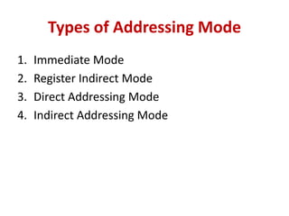 Types of Addressing Mode
1. Immediate Mode
2. Register Indirect Mode
3. Direct Addressing Mode
4. Indirect Addressing Mode
 