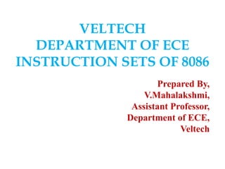 VELTECH
DEPARTMENT OF ECE
INSTRUCTION SETS OF 8086
Prepared By,
V.Mahalakshmi,
Assistant Professor,
Department of ECE,
Veltech
 