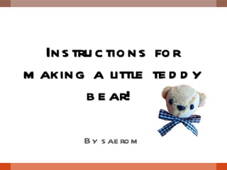 Instructions for making a little teddy bear!  By saerom 