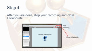 Step 4
After you are done, stop your recording and close
Collaborate.
Stop
recording
Close Collaborate
 