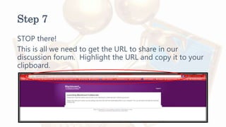 Step 7
STOP there!
This is all we need to get the URL to share in our
discussion forum. Highlight the URL and copy it to your
clipboard.
 
