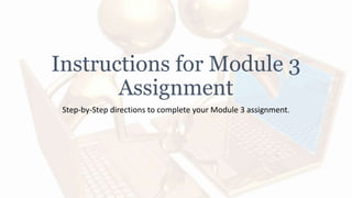 Instructions for Module 3
Assignment
Step-by-Step directions to complete your Module 3 assignment.
 