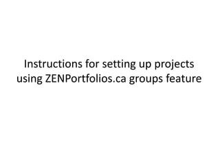 Instructions for setting up projects using ZENPortfolios.ca groups feature 