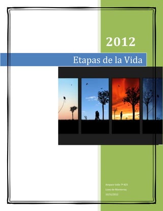 2012
Etapas de la Vida




       Amparo Valle 7ª #23
       Liceo de Monterrey
       10/31/2012
 