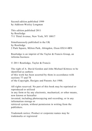 Second edition published 1999
by Addison-Wesley Longman
This edition published 2011
by Routledge
711 Third Avenue, New York, NY 10017
Simultaneously published in the UK
by Routledge
2 Park Square, Milton Park, Abingdon, Oxon OX14 4RN
Routledge is an imprint of the Taylor & Francis Group, an
informa business
© 2011 Routledge, Taylor & Francis
The right of A. David Gordon and John Michael Kittross to be
identified as authors
of this work has been asserted by them in accordance with
sections 77 and 78
of the Copyright, Designs and Patents Act 1988.
All rights reserved. No part of this book may be reprinted or
reproduced or utilized
in any form or by any electronic, mechanical, or other means,
now known or hereafter
invented, including photocopying and recording, or in any
information storage or
retrieval system, without permission in writing from the
publishers.
Trademark notice: Product or corporate names may be
trademarks or registered
 