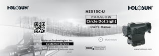 User's Manual
HS515C-U
PARALOW
Circle Dot Sight
Multi Reticle
COLOR www.holosun.com
Customer Service
Phone: 909-594-2888
Email: warranty@holosun.com
Holosun Technologies Inc.
v1.2
 